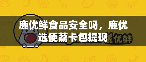 鹿优鲜食品安全吗，鹿优选便荔卡包提现